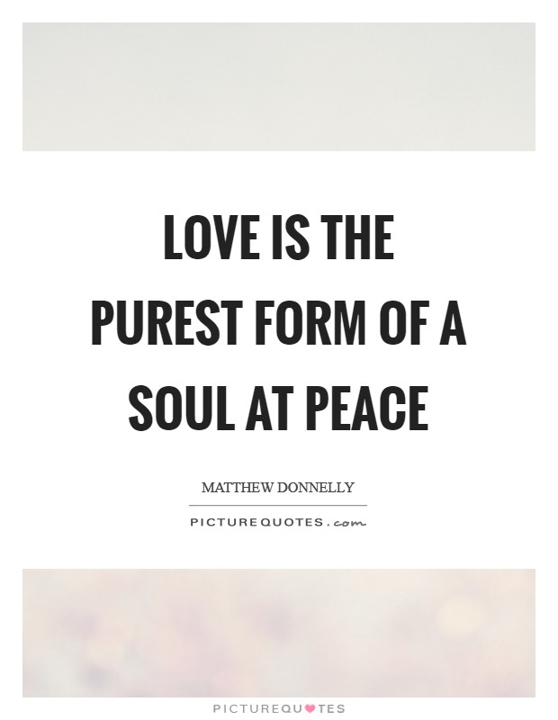 Love is the purest form of a soul at peace Picture Quote #1