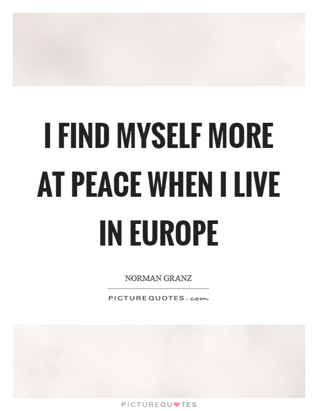 I find myself more at peace when I live in Europe Picture Quote #1