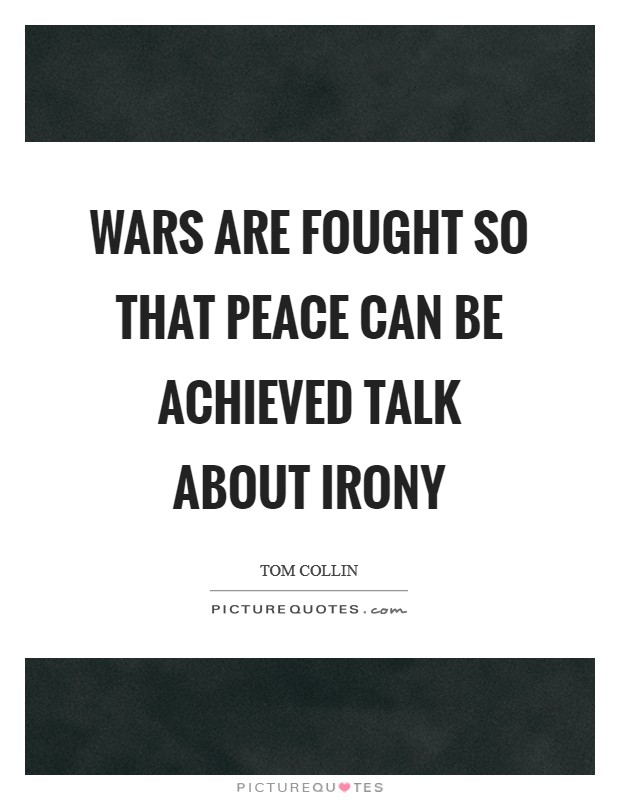 Wars are fought so that peace can be achieved talk about irony Picture Quote #1