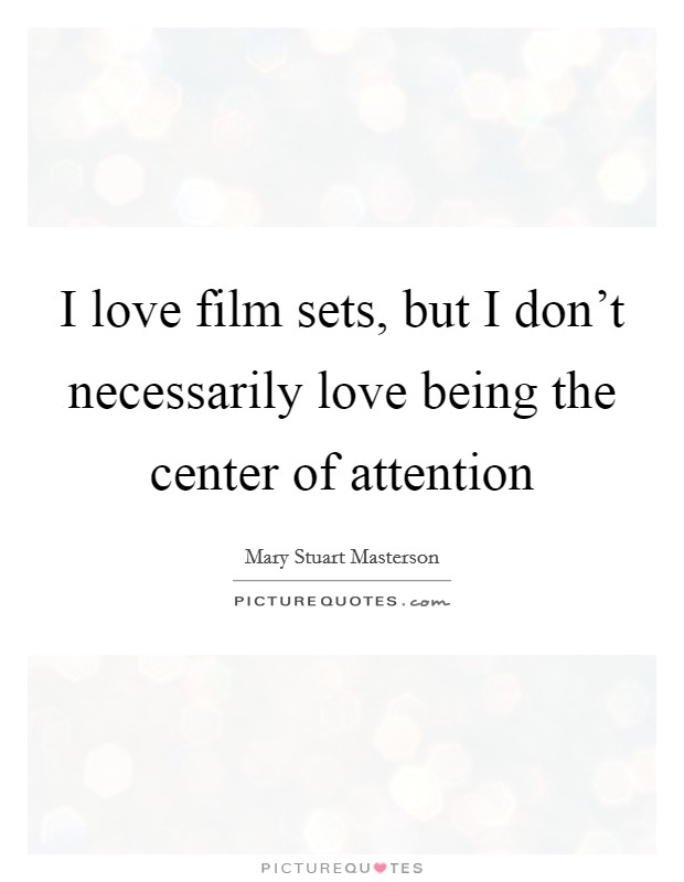 I love film sets, but I don’t necessarily love being the center of attention Picture Quote #1