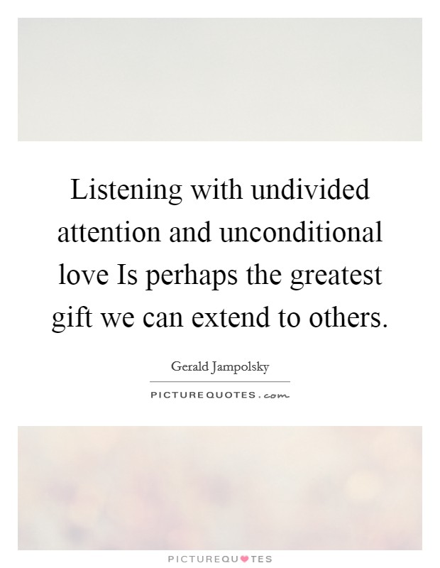 Listening with undivided attention and unconditional love Is perhaps the greatest gift we can extend to others Picture Quote #1