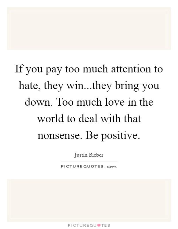 If you pay too much attention to hate, they win...they bring you down. Too much love in the world to deal with that nonsense. Be positive Picture Quote #1