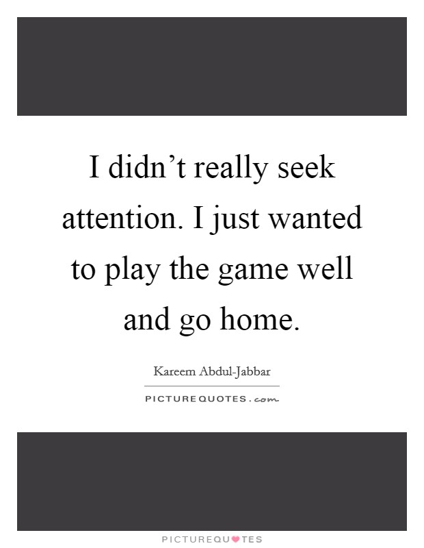 I didn't really seek attention. I just wanted to play the game well and go home. Picture Quote #1