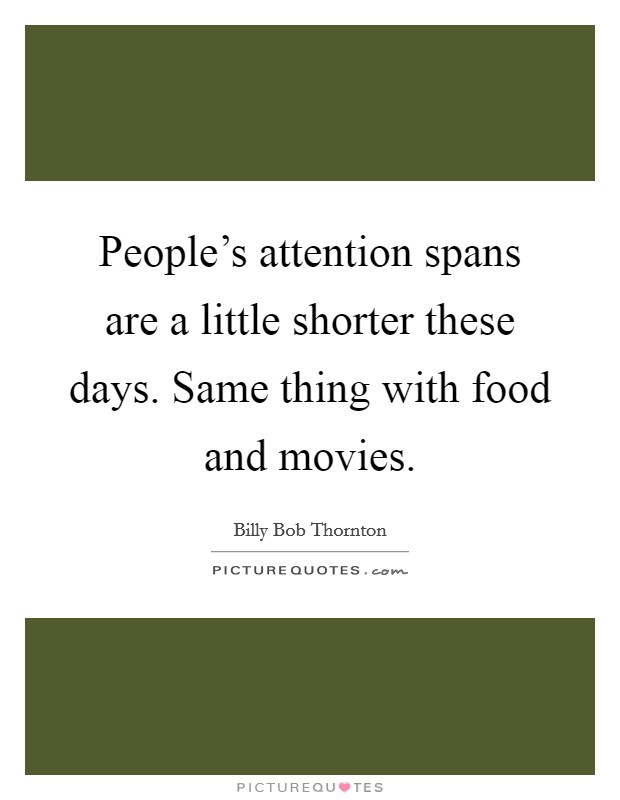 People’s attention spans are a little shorter these days. Same thing with food and movies Picture Quote #1