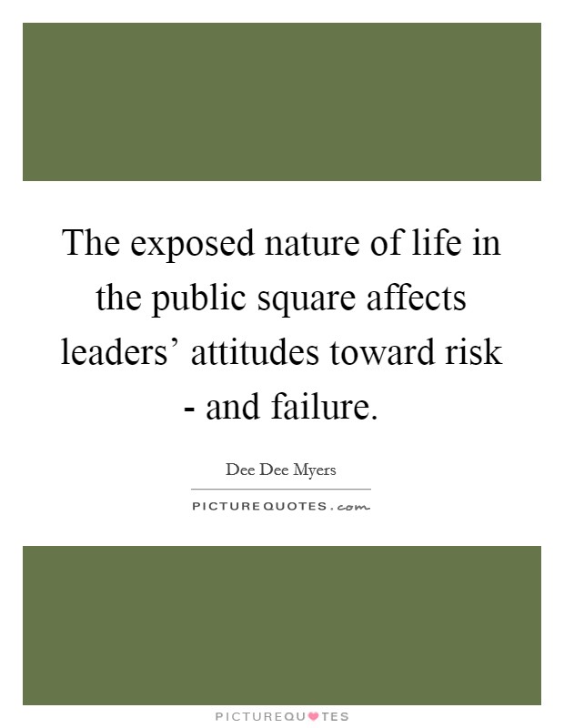 The exposed nature of life in the public square affects leaders’ attitudes toward risk - and failure Picture Quote #1