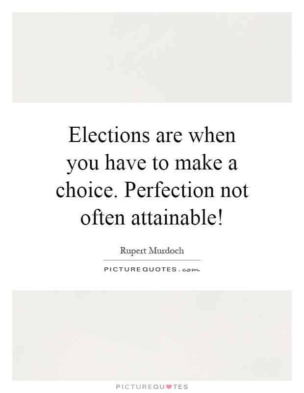 Elections are when you have to make a choice. Perfection not often attainable! Picture Quote #1