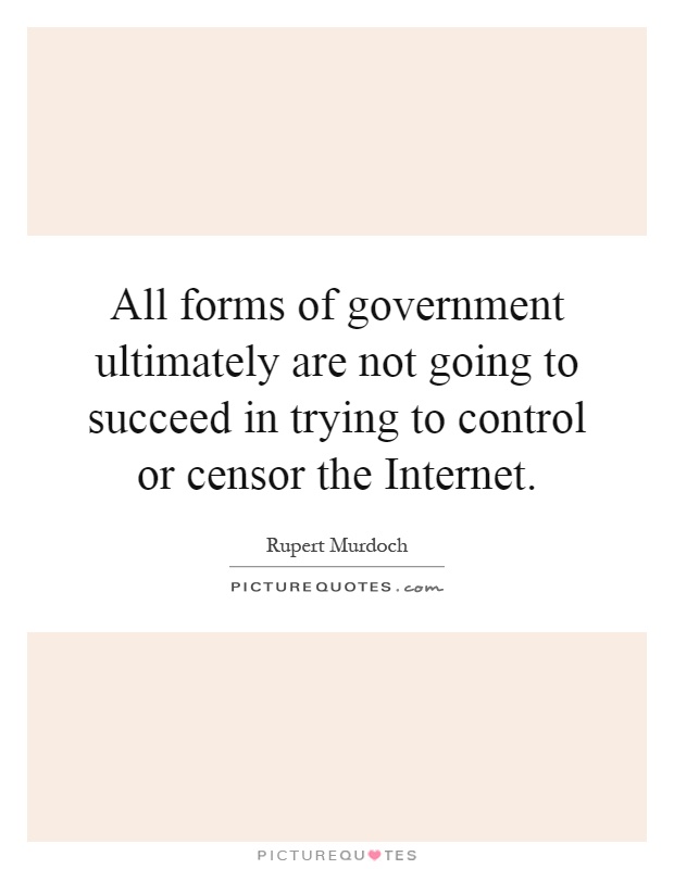 All forms of government ultimately are not going to succeed in trying to control or censor the Internet Picture Quote #1