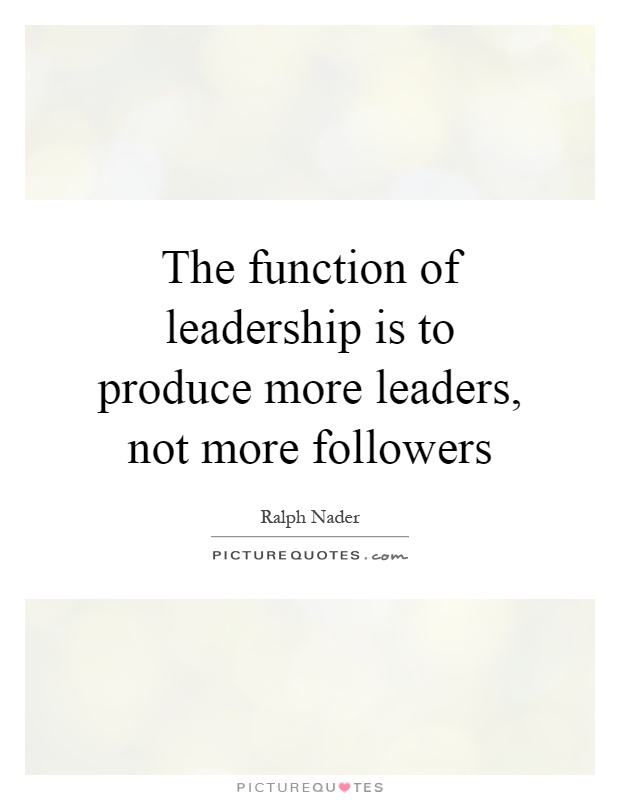 The function of leadership is to produce more leaders, not more followers Picture Quote #1