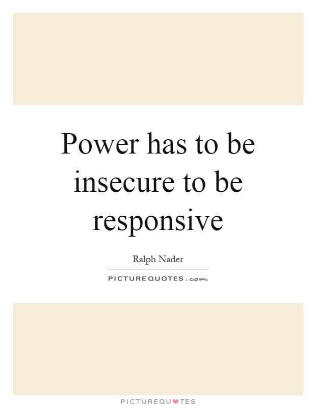 Power has to be insecure to be responsive Picture Quote #1