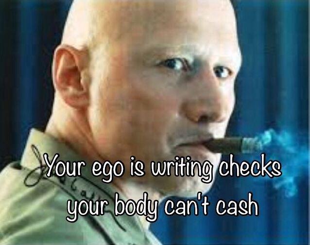 Your ego is writing checks your body can’t cash Picture Quote #1