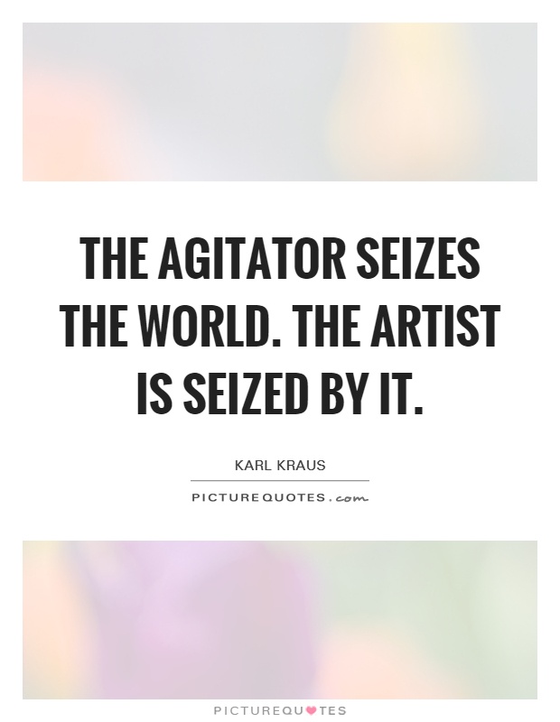 The agitator seizes the world. The artist is seized by it Picture Quote #1
