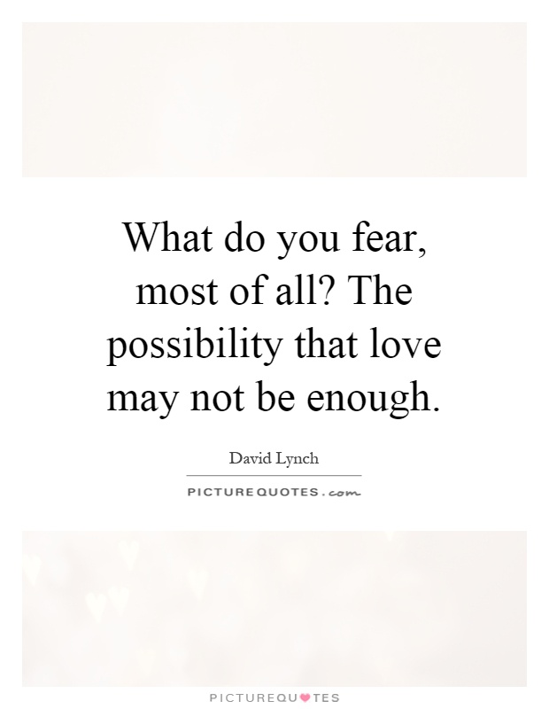 What do you fear, most of all? The possibility that love may not be enough Picture Quote #1