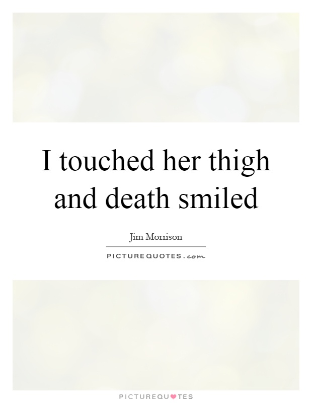 I touched her thigh and death smiled Picture Quote #1