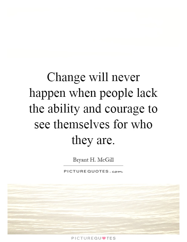 Change will never happen when people lack the ability and courage to see themselves for who they are Picture Quote #1