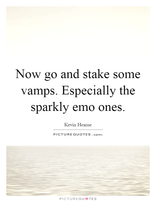 Now go and stake some vamps. Especially the sparkly emo ones Picture Quote #1