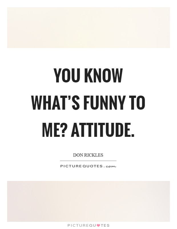 You know what’s funny to me? Attitude Picture Quote #1