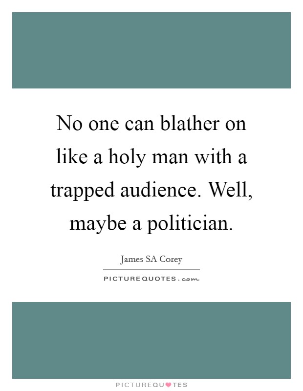 No one can blather on like a holy man with a trapped audience. Well, maybe a politician Picture Quote #1