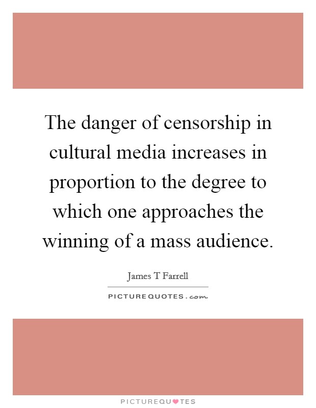 The danger of censorship in cultural media increases in proportion to the degree to which one approaches the winning of a mass audience Picture Quote #1