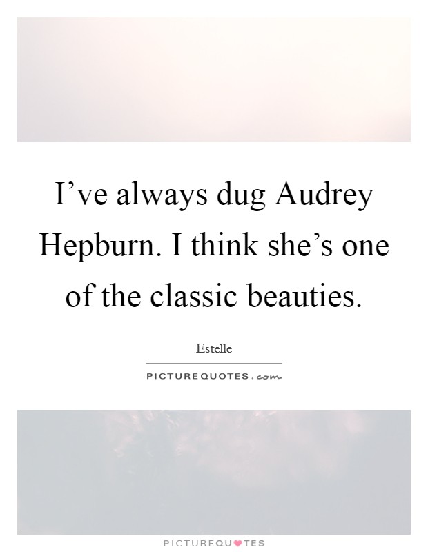 I've always dug Audrey Hepburn. I think she's one of the classic beauties. Picture Quote #1