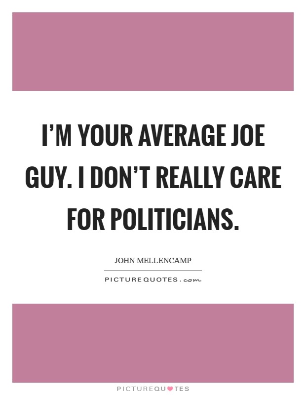I'm your average Joe guy. I don't really care for politicians. Picture Quote #1