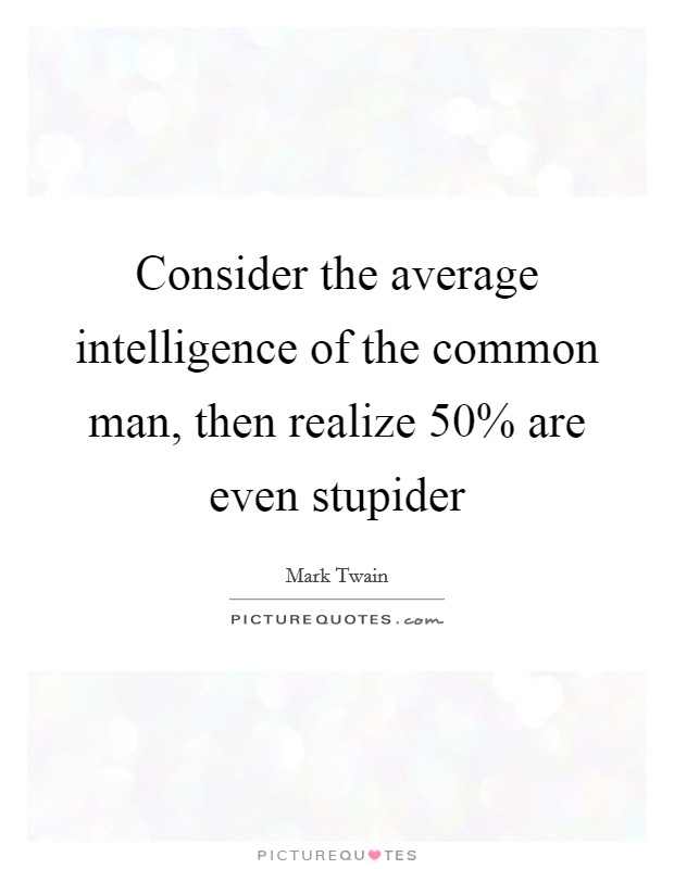 Consider the average intelligence of the common man, then realize 50% are even stupider Picture Quote #1
