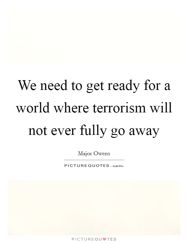 We need to get ready for a world where terrorism will not ever fully go away Picture Quote #1