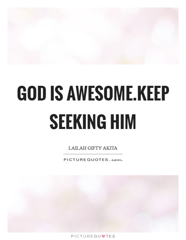 God is awesome.Keep seeking Him Picture Quote #1
