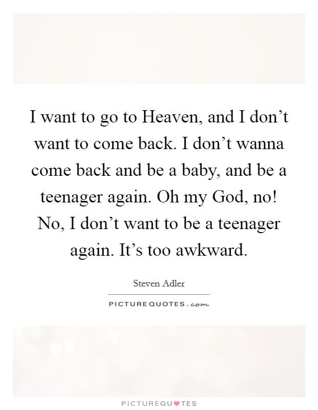 I Want To Go To Heaven And I Don T Want To Come Back I Don T Picture Quotes