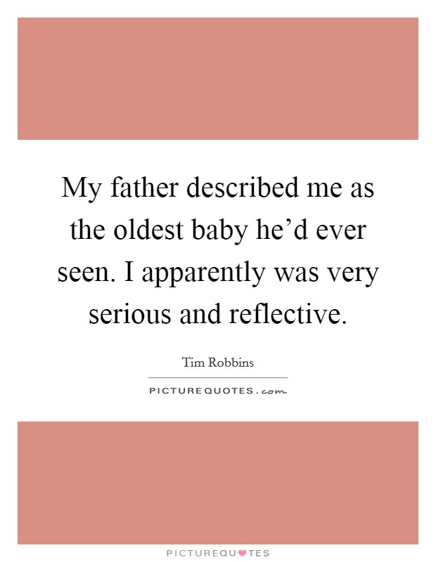My father described me as the oldest baby he’d ever seen. I apparently was very serious and reflective Picture Quote #1
