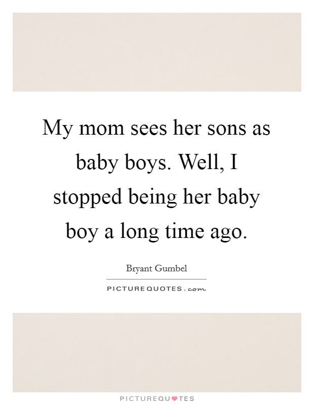 My mom sees her sons as baby boys. Well, I stopped being her baby boy a long time ago Picture Quote #1