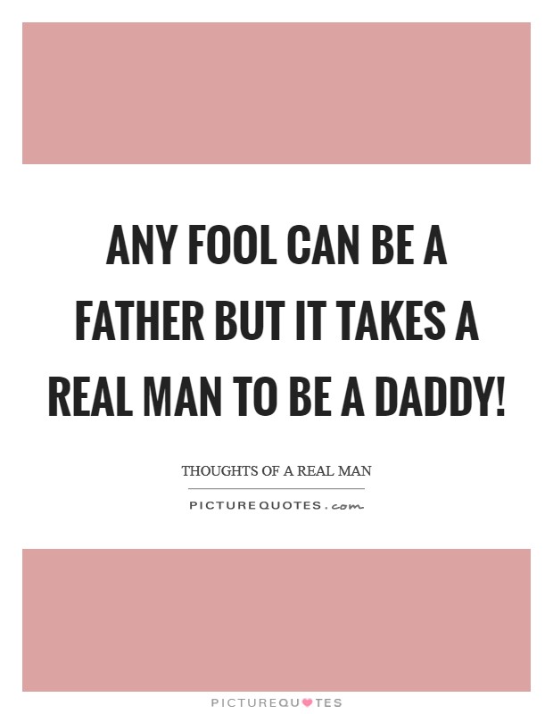 Any fool can be a father but it takes A real man to be A daddy! Picture Quote #1