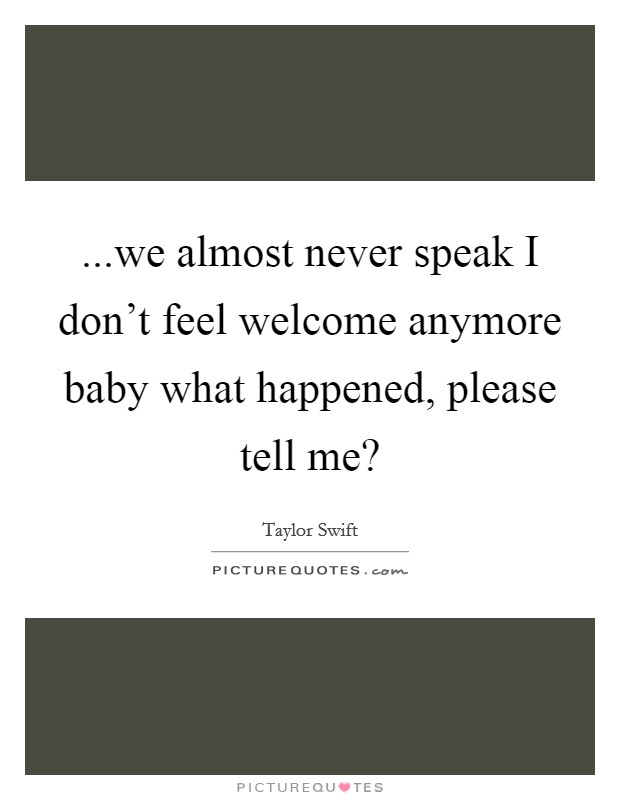 ...we almost never speak I don’t feel welcome anymore baby what happened, please tell me? Picture Quote #1