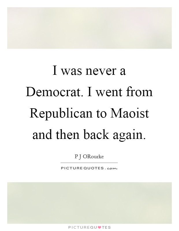 I was never a Democrat. I went from Republican to Maoist and then back again Picture Quote #1