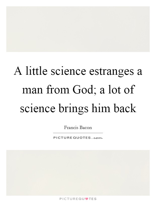 A little science estranges a man from God; a lot of science brings him back Picture Quote #1
