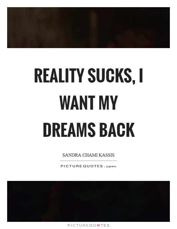 Reality Sucks, I want my dreams back Picture Quote #1
