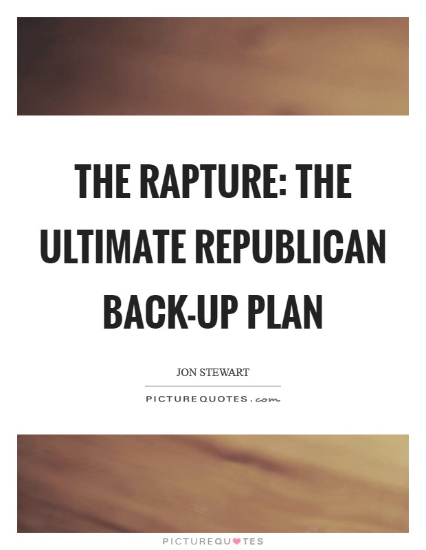 The Rapture: The ultimate Republican back-up plan Picture Quote #1
