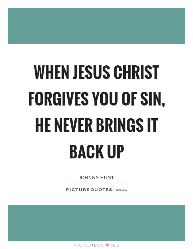 When Jesus Christ forgives you of sin, He never brings it back up Picture Quote #1