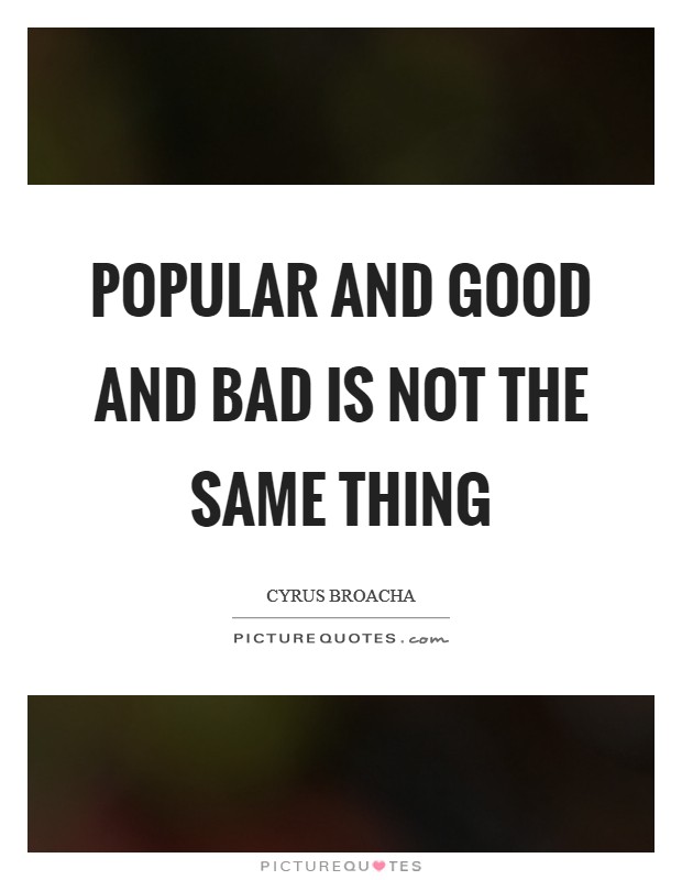 Popular and good and bad is not the same thing Picture Quote #1