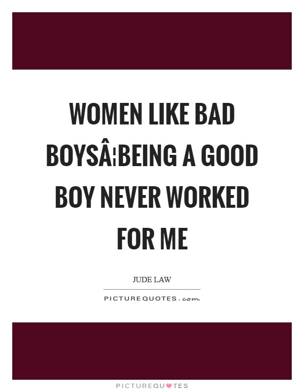 Women like bad boysÂ¦Being a good boy never worked for me Picture Quote #1