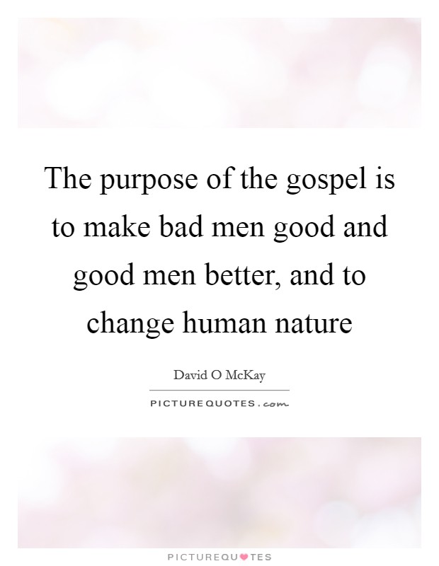 The purpose of the gospel is to make bad men good and good men better, and to change human nature Picture Quote #1