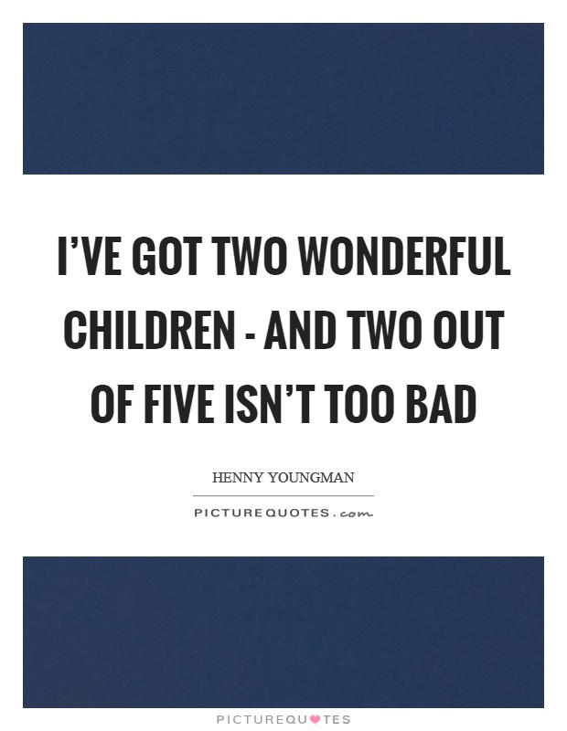 I’ve got two wonderful children - and two out of five isn’t too bad Picture Quote #1