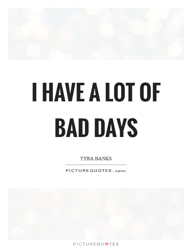 I have a lot of bad days Picture Quote #1