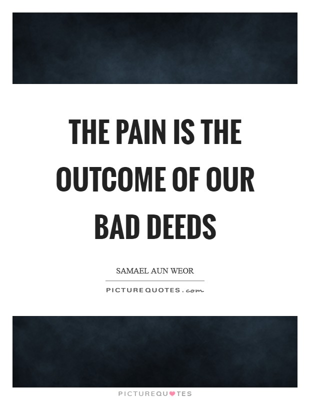 The pain is the outcome of our bad deeds Picture Quote #1