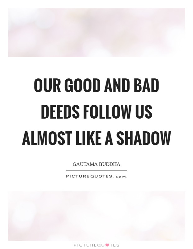 Our good and bad deeds follow us almost like a shadow Picture Quote #1