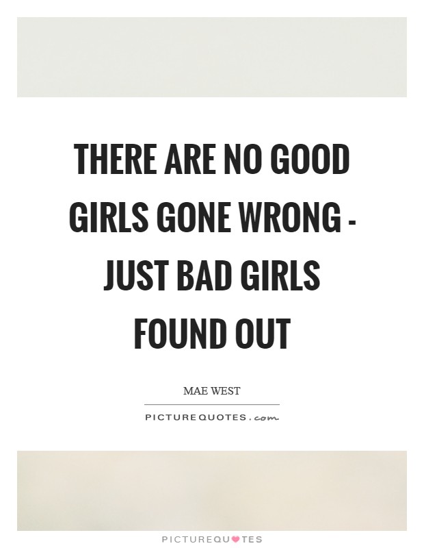There are no good girls gone wrong - just bad girls found out Picture Quote #1