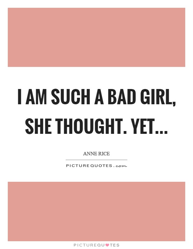 I am such a bad girl, she thought. Yet Picture Quote #1