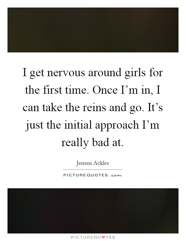 I Get Nervous Around Girls For The First Time Once I M In I Picture Quotes