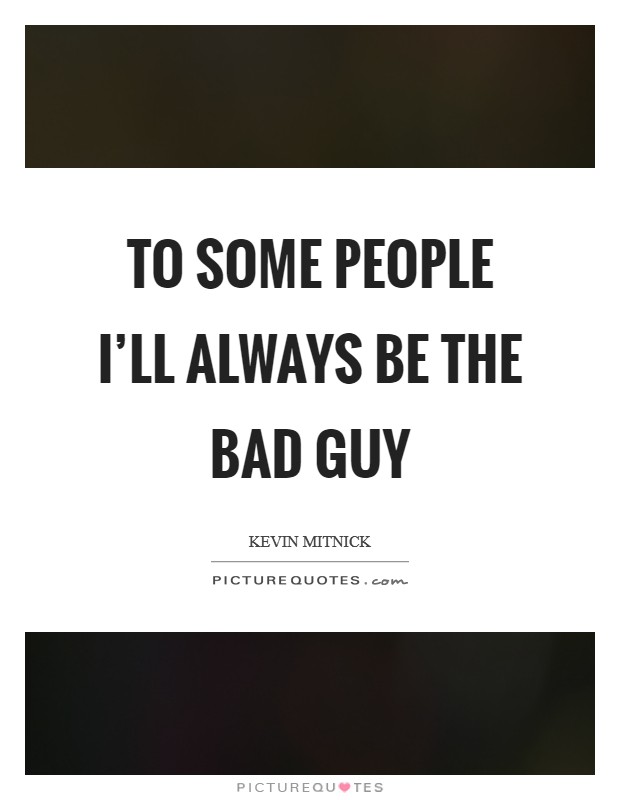To some people I’ll always be the bad guy Picture Quote #1
