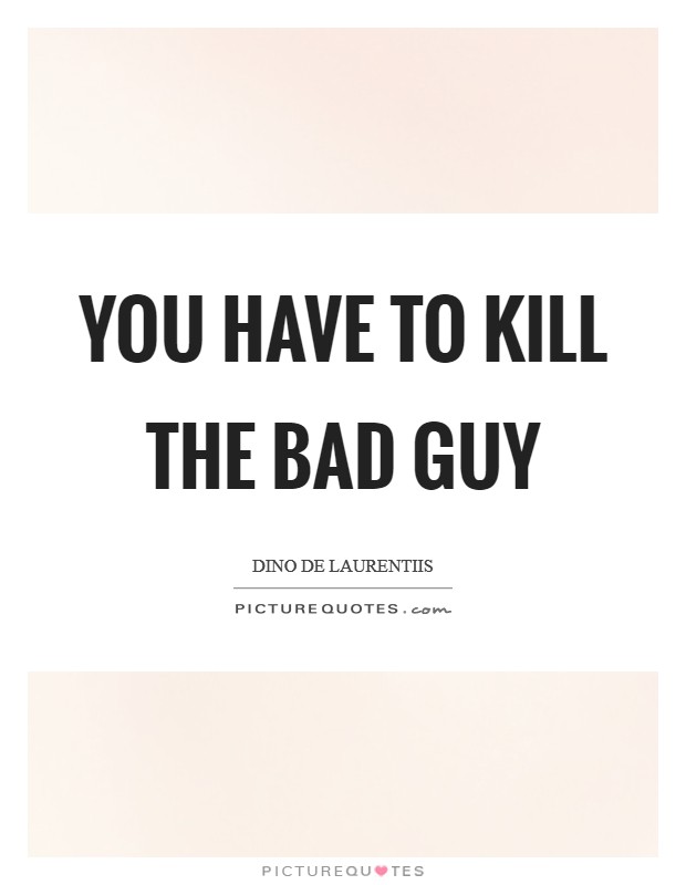 You have to kill the bad guy Picture Quote #1