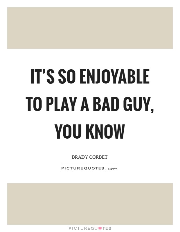 It’s so enjoyable to play a bad guy, you know Picture Quote #1